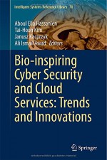 Bio-inspiring Cyber Security and Cloud Services: Trends and Innovations (Intelligent Systems Reference Library) - Aboul Ella Hassanien, Tai-Hoon Kim, Janusz Kacprzyk, Ali Ismail Awad