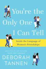 You're the Only One I Can Tell: Inside the Language of Women's Friendships - Deborah Tannen