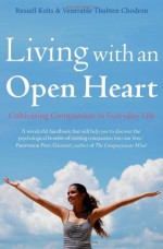 Living with an Open Heart: How to Cultivate Compassion in Everyday Life - Russell Kolts, Thubten Chodron