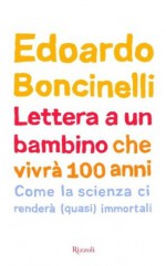 Lettera a un bambino che vivrà fino a 100 anni: Come la scienza ci renderà (quasi) immortali (SAGGI ITALIANI) (Italian Edition) - Edoardo Boncinelli