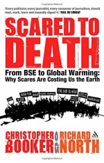 Scared to Death: From BSE to Global Warming: Why Scares are Costing Us the Earth - Christopher Booker, Richard North