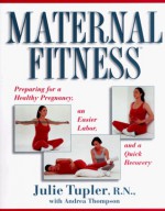 Maternal Fitness: Preparing for a Healthy Pregnancy, an Easier Labor, and a Quick Recovery - Julie Tupler, Andrea Thompson