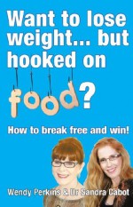 Want to lose weight... but hooked on food? - Sandra Cabot, Wendy Perkins