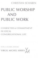 Public Worship And Public Work: Character And Commitment In Local Congregational Life - Christian Scharen