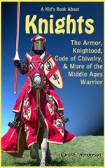 A Kid's Book About Knights: The Armor, Knighthood, Code of Chivalry, & More of the Middle Ages Warrior - Carol Henderson