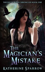 The Magician's Mistake (The Fay Morgan Chronicles Book 1) - Katherine Sparrow