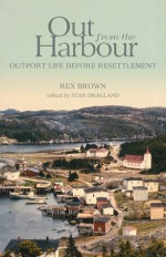 Out from the Harbour: Outport Life Before Resettlement - Rex Brown, Stan Dragland, Albert Taylor