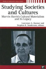 Studying Societies and Cultures: Marvin Harris's Cultural Materialism and Its Legacy - Lawrence Kuznar, Stephen K. Sanderson