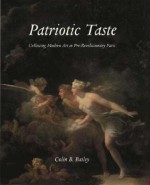 Patriotic Taste: Collecting Modern Art in Pre-Revolutionary Paris - Colin B. Bailey