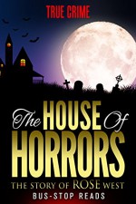 THE HOUSE OF HORRORS:: ROSEMARY WEST (TRUE CRIME) - BUS-STOP READS