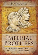 Imperial Brothers: Valentinian, Valens and the Disaster at Adrianople - Ian Hughes