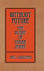 Without Future: The Plight of Syrian Jewry - Saul S. Friedman