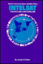 Global Communications Satellite Policy: Intelsat, Politics, And Functionalism - Joseph N. Pelton