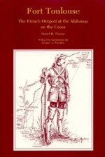 Fort Toulouse: The French Outpost at the Alabamas on the Coosa - Daniel H. Thomas, Gregory A. Waselkov