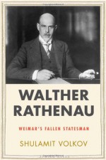 Walther Rathenau: Weimar's Fallen Statesman - Shulamit Volkov