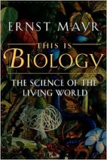 This Is Biology: The Science of the Living World - Ernst Mayr