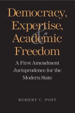 Democracy, Expertise, and Academic Freedom: A First Amendment Jurisprudence for the Modern State - Robert C. Post