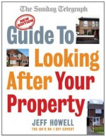 Guide to Looking After Your Property: Everything you need to know about maintaining your home (Sunday Telegraph) - Jeff Howell