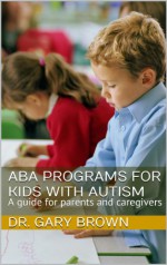 ABA Programs for Kids with Autism: A guide for parents and caregivers - Gary Brown, Bob Bradley