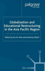 Globalization and Educational Restructuring in Asia and the Pacific Region - Ka-Ho Mok, Bryant Welch