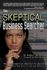 The Skeptical Business Searcher: The Information Advisor's Guide to Evaluating Web Data, Sites, and Sources - Robert Berkman, Reva Basch