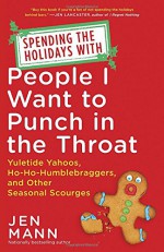 Spending the Holidays with People I Want to Punch in the Throat: Yuletide Yahoos, Ho-Ho-Humblebraggers, and Other Seasonal Scourges - Jen Mann