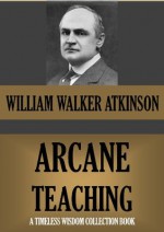 The Arcane Teaching (Timeless Wisdom Collection) - William Walker Atkinson