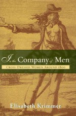 In the Company of Men: Cross-Dressed Women Around 1800 - Elizabeth Krimmer