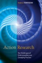 Action Research: The Challenges Of Changing And Researching Practice - Andrew Townsend