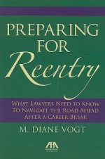 Preparing for Reentry: A Guide for Lawyers Returning to Work - M. Diane Vogt