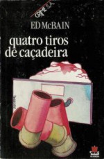 Quatro Tiros de Caçadeira - Ed McBain, Helena Cardoso