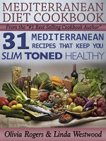 Mediterranean Diet Cookbook: 31 Mediterranean Recipes That Keep You Slim, Toned & Healthy - Olivia Rogers, Linda Westwood