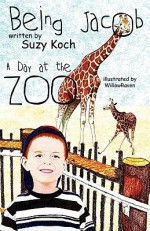 Being Jacob: A Day at the Zoo - Suzy Koch, Aidana WillowRaven