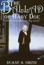 The Ballad of Baby Doe: "I Shall Walk Beside My Love" - Duane A. Smith, John Moriarty