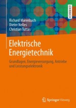 Elektrische Energietechnik: Grundlagen, Energieversorgung, Antriebe und Leistungselektronik (German Edition) - Richard Marenbach, Dieter Nelles, Christian Tuttas