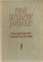 Moje przyjaźnie poetyckie - Władysław Broniewski