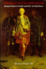 The Road To Culloden Moor: Bonnie Prince Charlie And The '45 Rebellion - Diana Preston