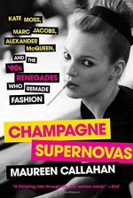 Champagne Supernovas: Kate Moss, Marc Jacobs, Alexander McQueen, and the '90s Renegades Who Remade Fashion by Maureen Callahan (2015-09-01) - Maureen Callahan;