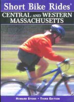 Short Bike Rides in Central & Western Massachusetts, 3rd: Rides for the Casual Cyclist - Howard Stone