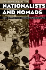 Nationalists and Nomads: Essays on Francophone African Literature and Culture - Christopher L. Miller