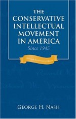 The Conservative Intellectual Movement in America Since 1945 - George H. Nash