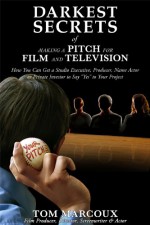 Darkest Secrets of Making a Pitch for Film and Television: How You Can Get a Studio Executive, Producer, Name Actor or Private Investor to Say "Yes" to ... (Darkest Secrets by Tom Marcoux Book 6) - Tom Marcoux