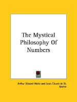 The Mystical Philosophy of Numbers - Arthur Edward Waite, Louis Claude de Saint-Martin