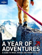 A Year of Adventures: A Guide to the World's Most Exciting Experiences - Andrew Bain, Lonely Planet