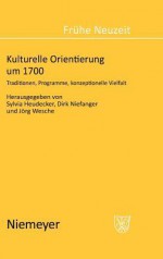 Kulturelle Orientierung Um 1700: Traditionen, Programme, Konzeptionelle Vielfalt - Sylvia Heudecker, Dirk Niefanger, Jörg Wesche