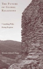 The Future of Global Relations: Crumbling Walls, Rising Regions - Terrence Edward Paupp, Richard A. Falk