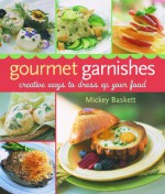 Gourmet Garnishes: Creative Ways to Dress Up Your Food - Mickey Baskett