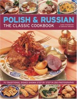 The Polish & Russian Classic Cookbook: 70 Traditional Dishes From Eastern Europe Shown Step By Step In 250 Photographs - Lesley Chamberlain, Catherine Atkinson