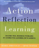 Action Reflection Learning: Solving Real Business Problems by Connecting Learning with Earning - Isabel Rimanoczy, Ernie Turner