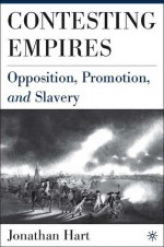 Contesting Empires: Opposition, Promotion, and Slavery - Jonathan Locke Hart